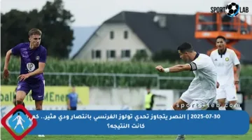 2025-07-30 | النصر يتجاوز تحدي تولوز الفرنسي بانتصار ودي مثير.. كم كانت النتيجة؟
